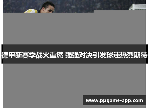 德甲新赛季战火重燃 强强对决引发球迷热烈期待