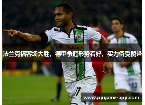 法兰克福客场大胜，德甲争冠形势看好，实力备受赞誉