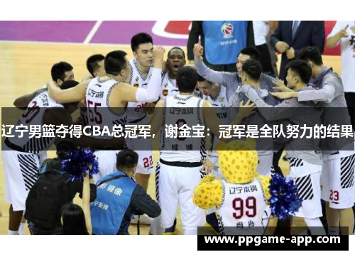 辽宁男篮夺得CBA总冠军，谢金宝：冠军是全队努力的结果