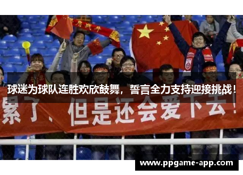 球迷为球队连胜欢欣鼓舞，誓言全力支持迎接挑战！
