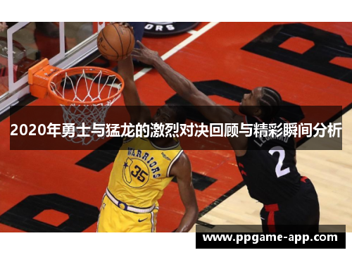 2020年勇士与猛龙的激烈对决回顾与精彩瞬间分析