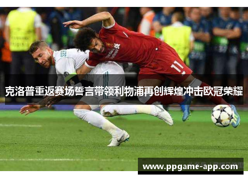 克洛普重返赛场誓言带领利物浦再创辉煌冲击欧冠荣耀