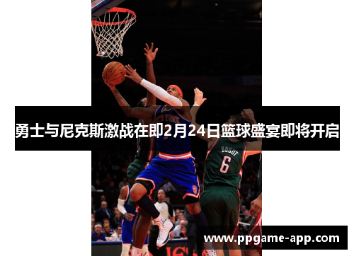 勇士与尼克斯激战在即2月24日篮球盛宴即将开启