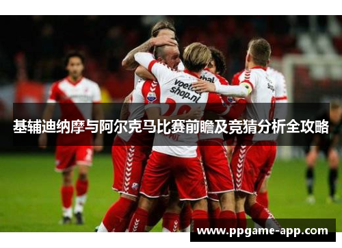 基辅迪纳摩与阿尔克马比赛前瞻及竞猜分析全攻略