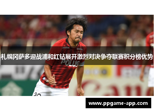 札幌冈萨多迎战浦和红钻展开激烈对决争夺联赛积分榜优势