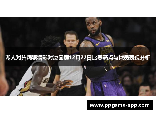 湖人对阵鹈鹕精彩对决回顾12月22日比赛亮点与球员表现分析